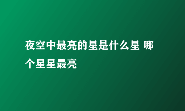 夜空中最亮的星是什么星 哪个星星最亮