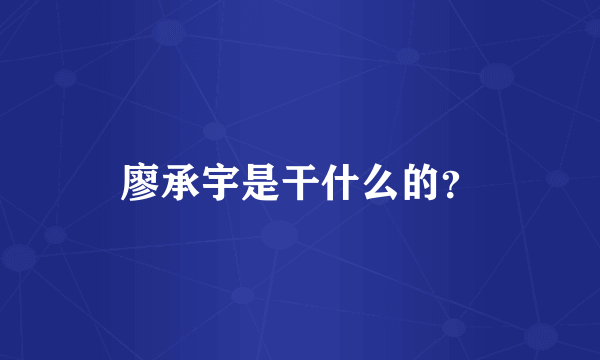 廖承宇是干什么的？