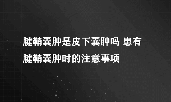 腱鞘囊肿是皮下囊肿吗 患有腱鞘囊肿时的注意事项