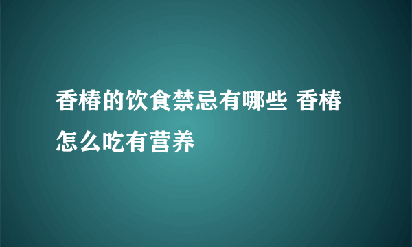 香椿的饮食禁忌有哪些 香椿怎么吃有营养