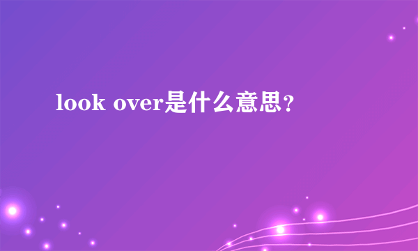 look over是什么意思？