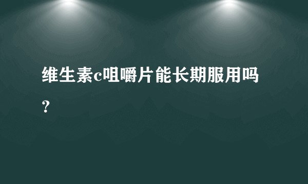 维生素c咀嚼片能长期服用吗？