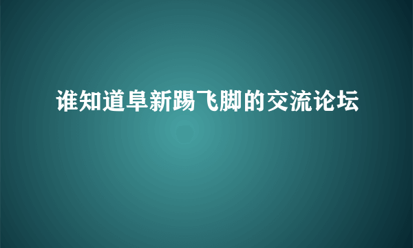 谁知道阜新踢飞脚的交流论坛