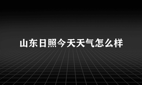 山东日照今天天气怎么样