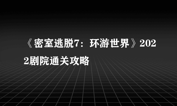 《密室逃脱7：环游世界》2022剧院通关攻略