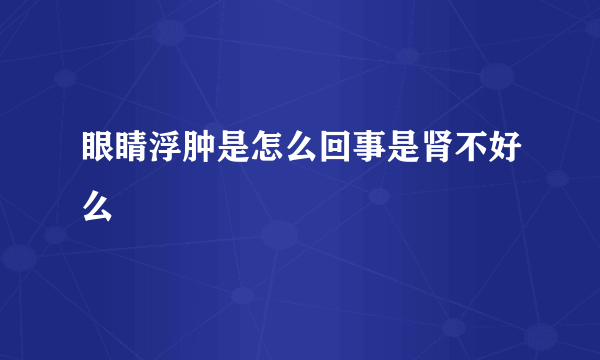 眼睛浮肿是怎么回事是肾不好么