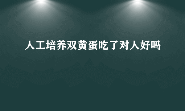 人工培养双黄蛋吃了对人好吗