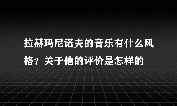 拉赫玛尼诺夫的音乐有什么风格？关于他的评价是怎样的