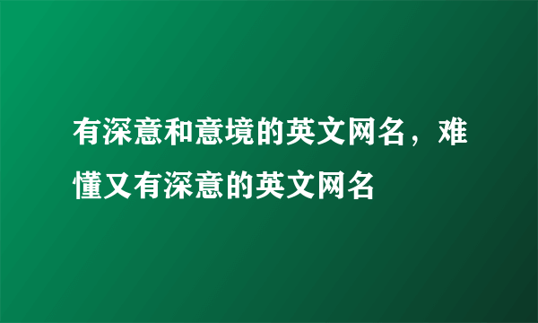 有深意和意境的英文网名，难懂又有深意的英文网名