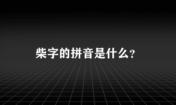 柴字的拼音是什么？