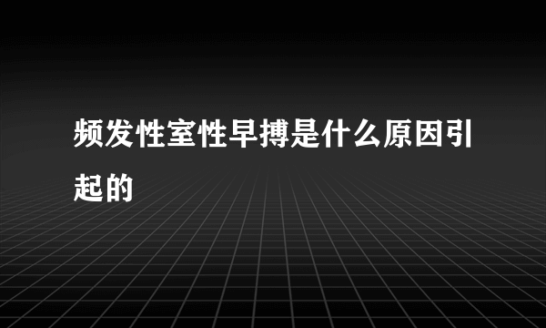 频发性室性早搏是什么原因引起的