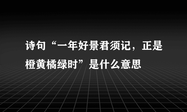 诗句“一年好景君须记，正是橙黄橘绿时”是什么意思