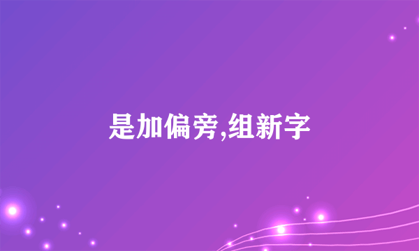 是加偏旁,组新字