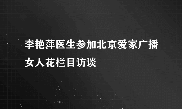 李艳萍医生参加北京爱家广播女人花栏目访谈