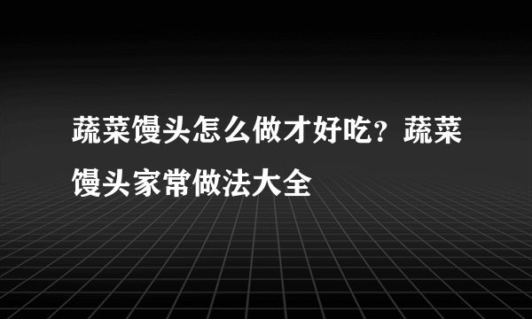 蔬菜馒头怎么做才好吃？蔬菜馒头家常做法大全