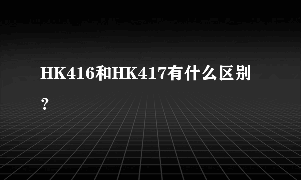 HK416和HK417有什么区别？