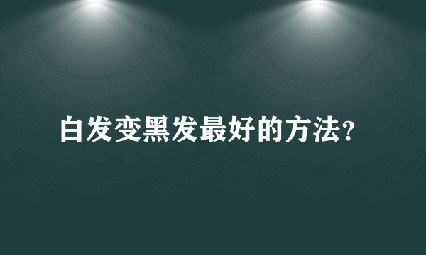 白发变黑发最好的方法？