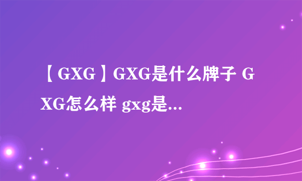 【GXG】GXG是什么牌子 GXG怎么样 gxg是什么档次