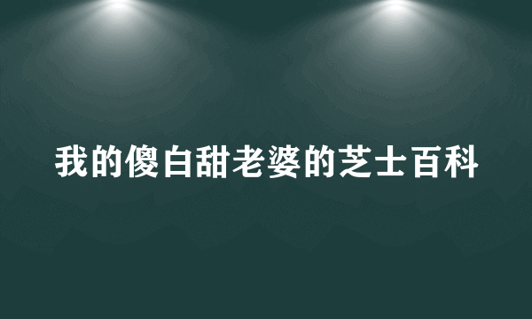 我的傻白甜老婆的芝士百科