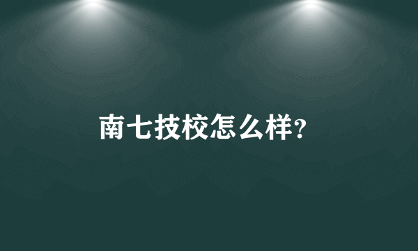 南七技校怎么样？