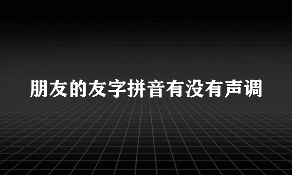 朋友的友字拼音有没有声调