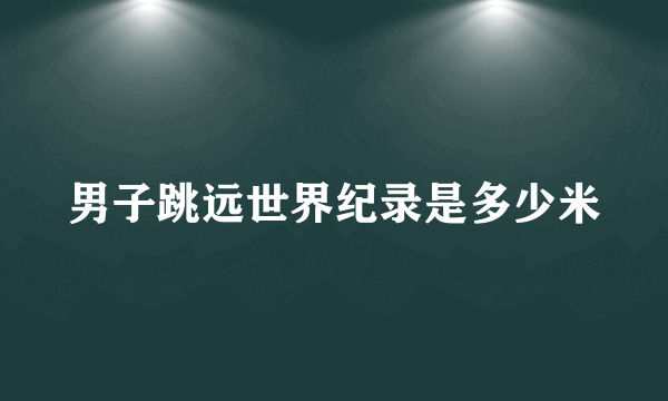 男子跳远世界纪录是多少米