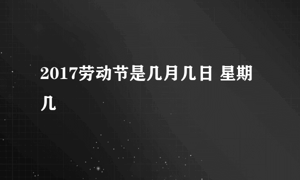 2017劳动节是几月几日 星期几