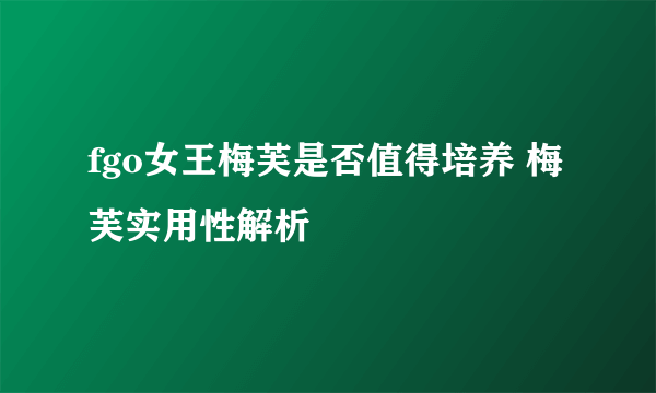 fgo女王梅芙是否值得培养 梅芙实用性解析