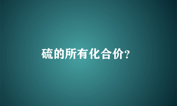 硫的所有化合价？