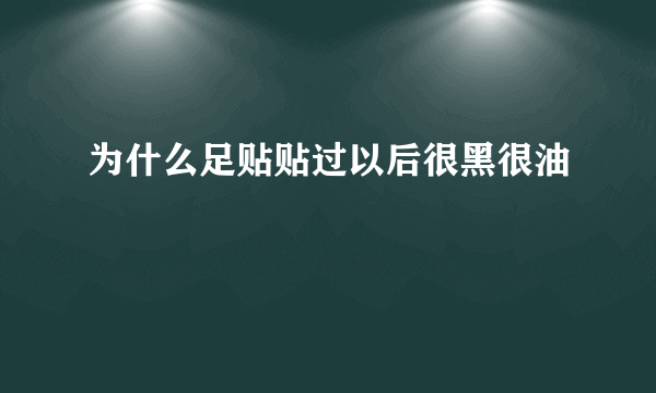 为什么足贴贴过以后很黑很油