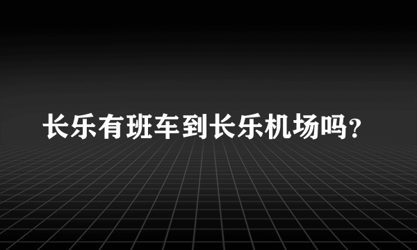 长乐有班车到长乐机场吗？