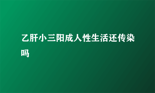 乙肝小三阳成人性生活还传染吗