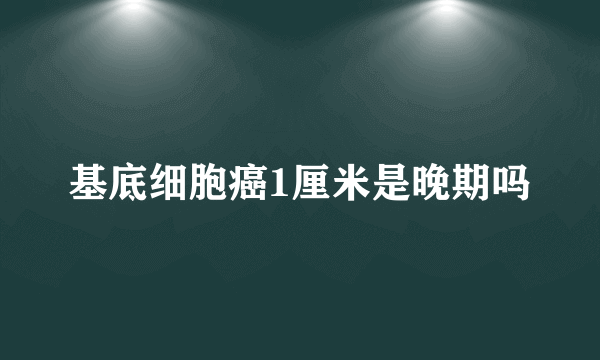 基底细胞癌1厘米是晚期吗