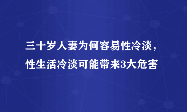 三十岁人妻为何容易性冷淡，性生活冷淡可能带来3大危害