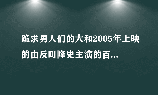 跪求男人们的大和2005年上映的由反町隆史主演的百度云资源