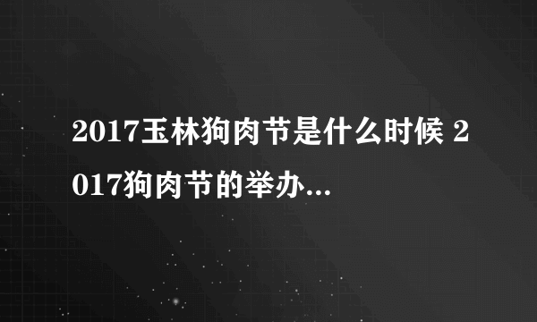 2017玉林狗肉节是什么时候 2017狗肉节的举办时间、地点