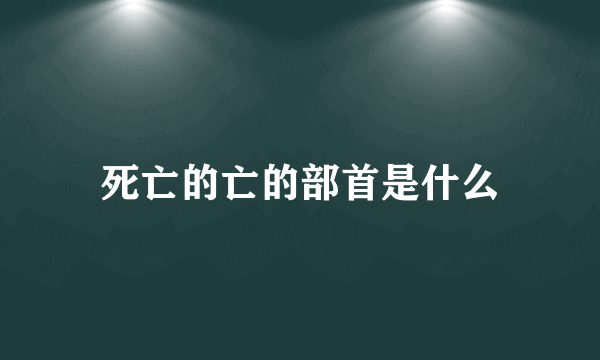 死亡的亡的部首是什么