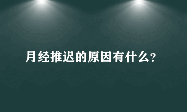 月经推迟的原因有什么？