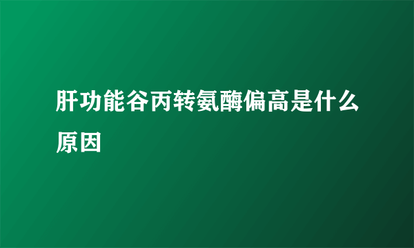 肝功能谷丙转氨酶偏高是什么原因