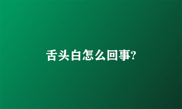 舌头白怎么回事?