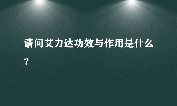 请问艾力达功效与作用是什么？