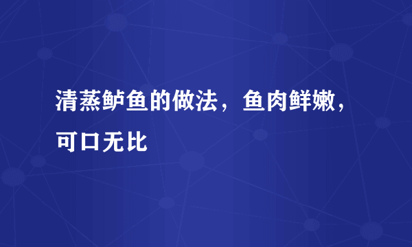 清蒸鲈鱼的做法，鱼肉鲜嫩，可口无比