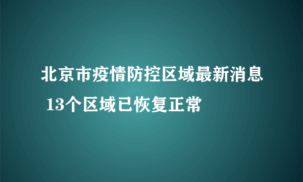 北京市疫情防控区域最新消息 13个区域已恢复正常