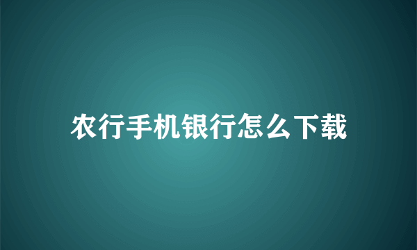 农行手机银行怎么下载