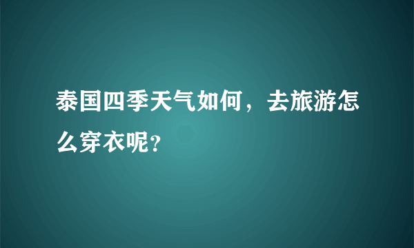 泰国四季天气如何，去旅游怎么穿衣呢？