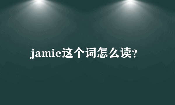 jamie这个词怎么读？