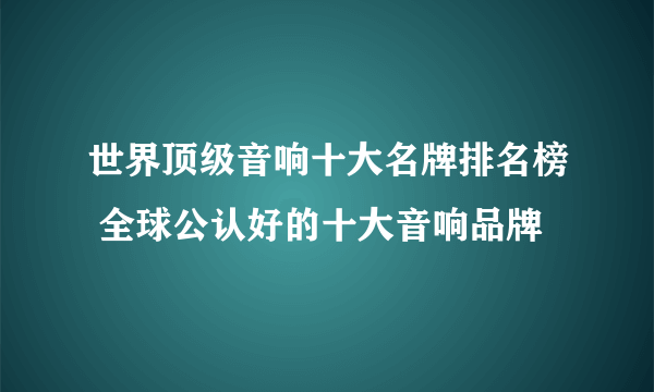 世界顶级音响十大名牌排名榜 全球公认好的十大音响品牌