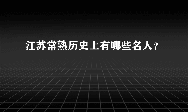 江苏常熟历史上有哪些名人？