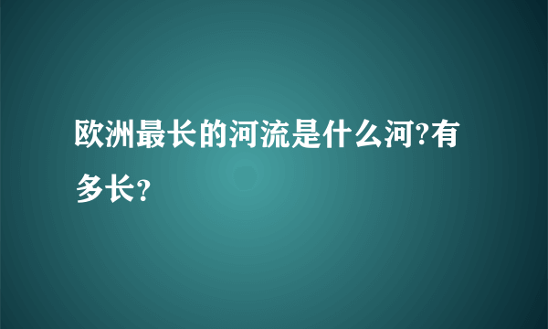 欧洲最长的河流是什么河?有多长？