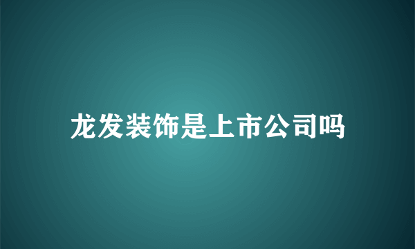 龙发装饰是上市公司吗